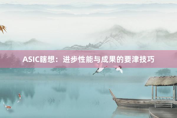 ASIC瞎想：进步性能与成果的要津技巧