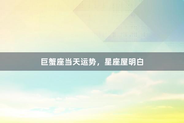 巨蟹座当天运势，星座屋明白