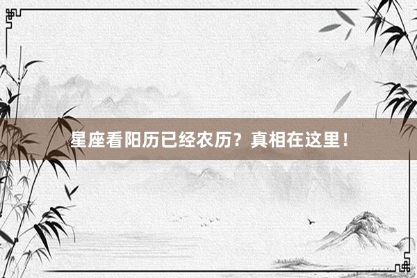 星座看阳历已经农历？真相在这里！