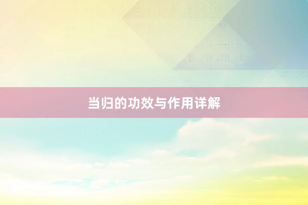 当归的功效与作用详解