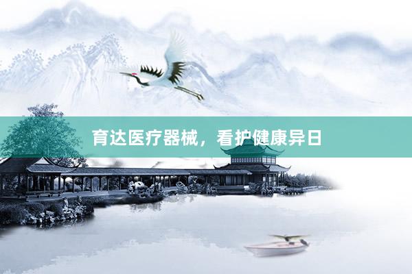 育达医疗器械，看护健康异日
