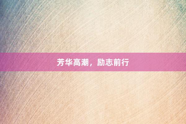 芳华高潮，励志前行